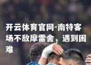 开云体育官网-南特客场不敌摩雷舍，遇到困难