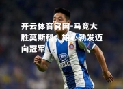开云体育官网-马竞大胜莫斯科，雄心勃发迈向冠军