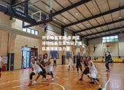 开云体育官网-非洲篮球锦标赛引发热议，强队展现统治力量