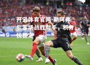 开云体育官网-勒阿弗尔客场战胜对手，积分榜稳定