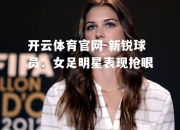 开云体育官网-新锐球员：女足明星表现抢眼