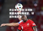 开云体育官网-足球联赛重头戏接踵而至，球迷热情高涨
