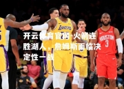 开云体育官网-火箭连胜湖人，詹姆斯面临决定性一战
