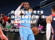 开云体育官网-奇才客场取胜黄蜂，约翰·沃尔发威砍下28分