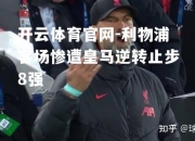 开云体育官网-利物浦客场惨遭皇马逆转止步8强