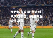 开云体育官网-意大利队大胜德国，荷兰队晋级半决赛