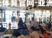 开云体育官网-亚洲球坛豪门风云，胜绩之争势不可挡