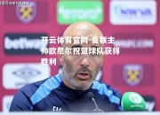 开云体育官网-曼联主帅欧尼尔祝贺球队获得胜利
