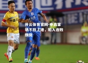开云体育官网-申鑫客场不敌上港，陷入连败颓势