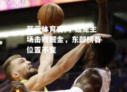 开云体育官网-猛龙主场击败掘金，东部榜首位置不变