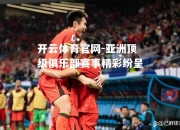 开云体育官网-亚洲顶级俱乐部赛事精彩纷呈