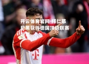 开云体育官网-拜仁慕尼黑获得德国顶级联赛冠军