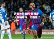 开云体育官网-西班牙人客场爆冷，击败豪门对手