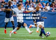 开云体育官网-法国足球联赛：球员将面对更多挑战