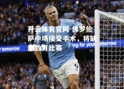 开云体育官网-佛罗伦萨中场接受手术，将缺席数月比赛