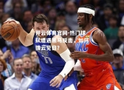 开云体育官网-热门球队遭遇黑马反击，如何拨云见日？