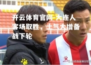 开云体育官网-大连人客场取胜，士气大增备战下轮