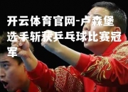 开云体育官网-卢森堡选手斩获乒乓球比赛冠军