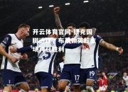 开云体育官网-捷克国脚进球，布莱顿英超主场再获胜利