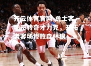 开云体育官网-勇士客场逆转奇才力克，开拓者客场惨败森林狼
