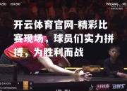 开云体育官网-精彩比赛现场，球员们实力拼搏，为胜利而战