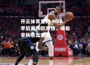 开云体育官网-NBA季后赛再掀激情，谁能率队杀出重围