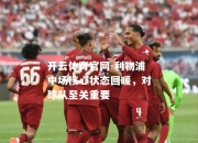 开云体育官网-利物浦中场核心状态回暖，对球队至关重要