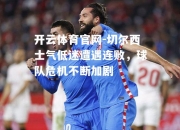 开云体育官网-切尔西士气低迷遭遇连败，球队危机不断加剧