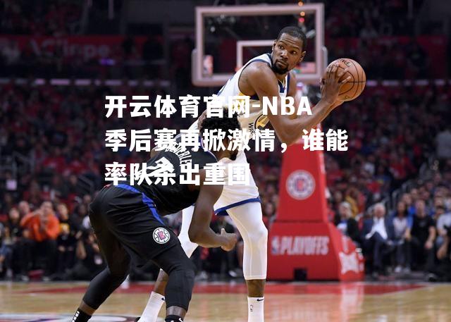 NBA季后赛再掀激情，谁能率队杀出重围