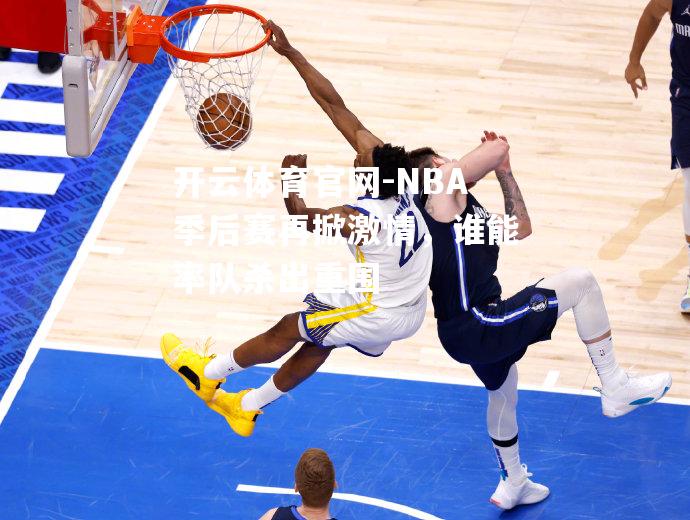 NBA季后赛再掀激情，谁能率队杀出重围