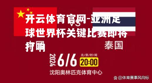 亚洲足球世界杯关键比赛即将打响