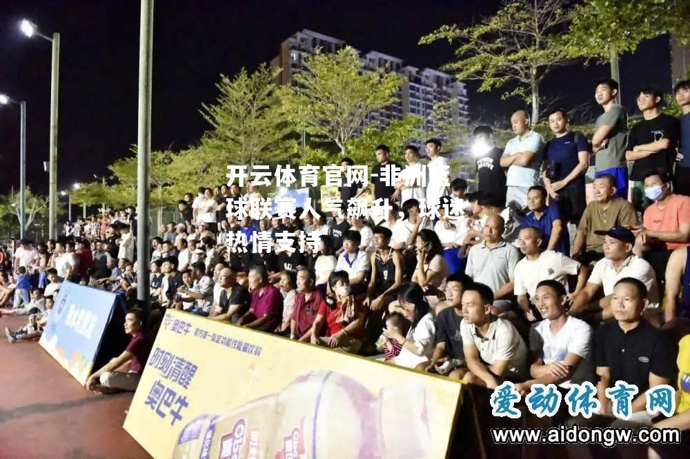 非洲篮球联赛人气飙升，球迷热情支持