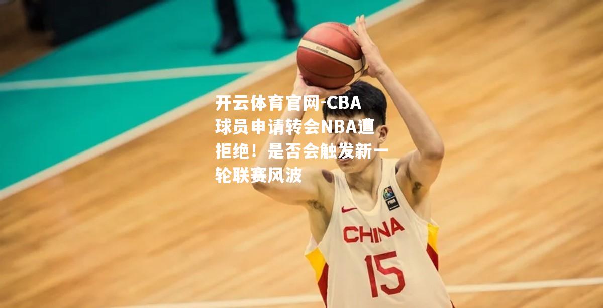 CBA球员申请转会NBA遭拒绝！是否会触发新一轮联赛风波